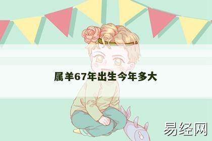 属羊67年出生今年多大 属羊67年出生今年多大