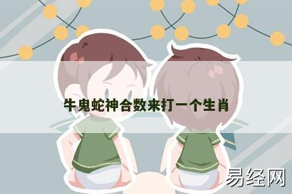 牛鬼蛇神合数来打一个生肖 牛鬼蛇神合数来打一个生肖