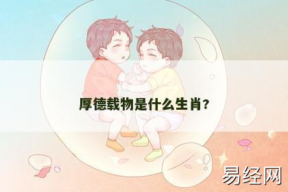 厚德载物是什么生肖? 厚德载物是什么生肖?