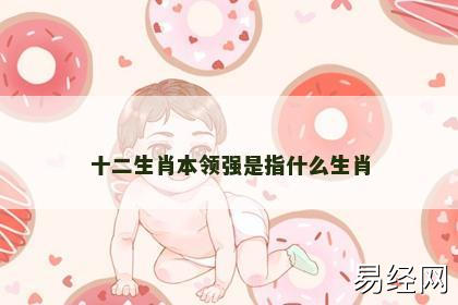 十二生肖本领强是指什么生肖 十二生肖本领强是指什么生肖